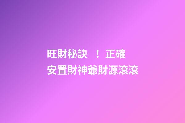 旺財秘訣！正確安置財神爺財源滾滾